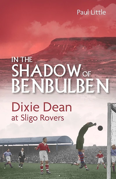 the Shadow of Benbulben: Dixie Dean at Sligo Rovers
