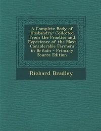 A Complete Body Of Husbandry: Collected From The Practice And Experience Most Considerable Farmers Britain. Particularl