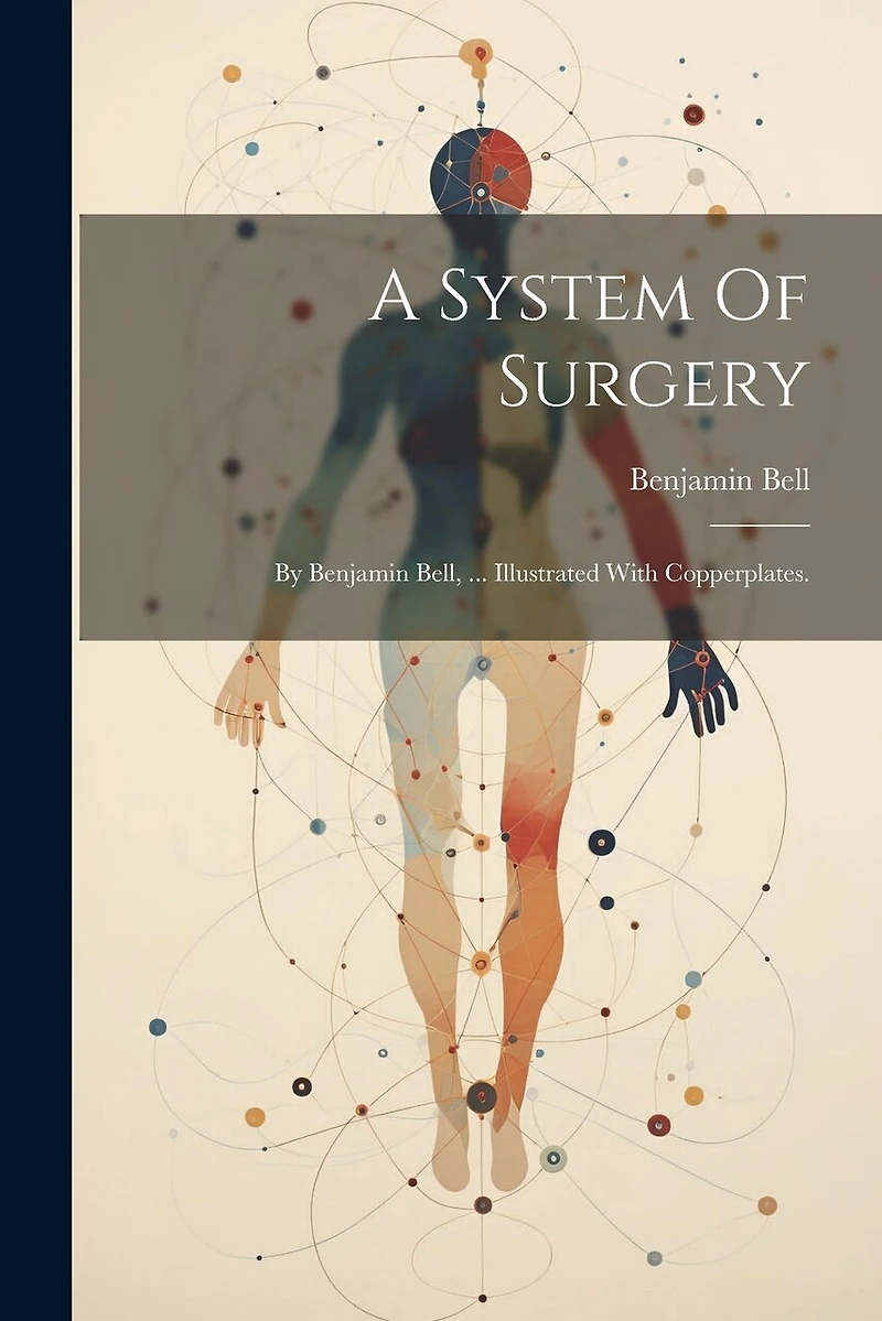 A System Of Surgery: By Benjamin Bell, ... Illustrated With Copperplates.