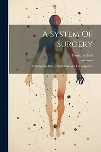 A System Of Surgery: By Benjamin Bell, ... Illustrated With Copperplates.