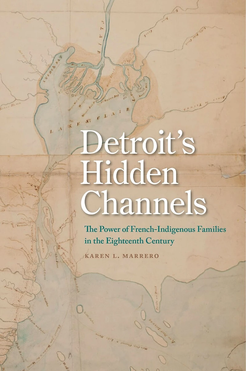 Detroit's Hidden Channels: The Power Of French-indigenous Families In The Eighteenth Century