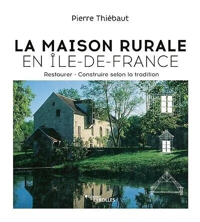 La maison rurale en Ile-de-France: restaurer, construire selon la tradition