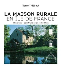 La maison rurale en Ile-de-France: restaurer, construire selon la tradition