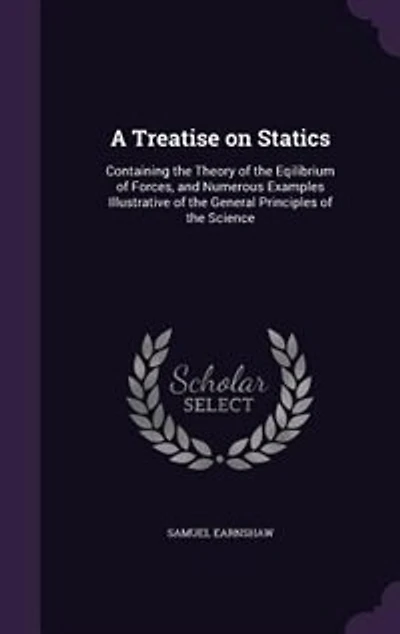 A Treatise on Statics: Containing the Theory of the Eqilibrium of Forces, and Numerous Examples Illustrative of the Genera