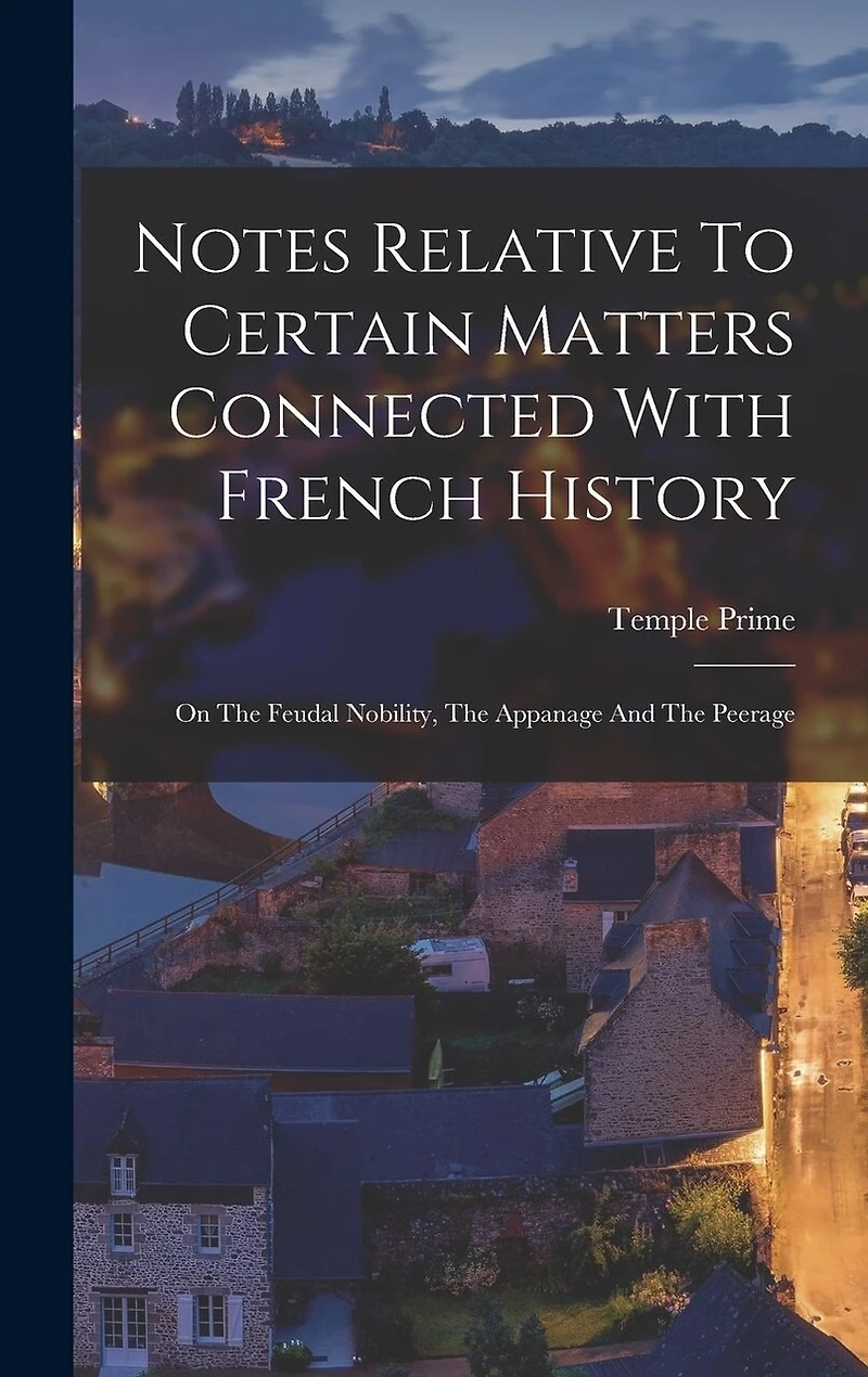 Notes Relative To Certain Matters Connected With French History: On The Feudal Nobility, The Appanage And The Peerage