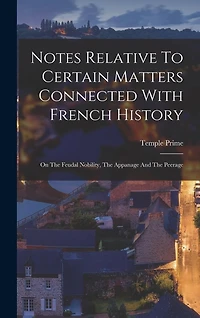 Notes Relative To Certain Matters Connected With French History: On The Feudal Nobility, The Appanage And The Peerage