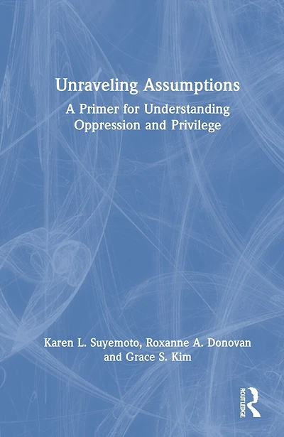 Unraveling Assumptions: A Primer For Understanding Oppression And Privilege