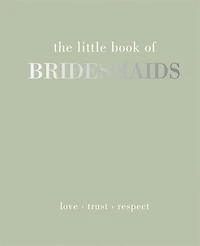 The Little Book of Bridesmaids: Love - Trust - Respect