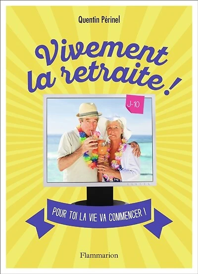 Vivement la retraite !: pour toi vie va commencer !