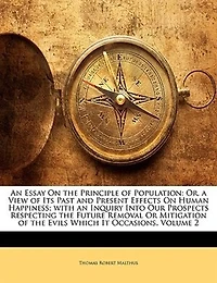 an Essay On the Principle of Population: Or, a View Its Past and Present Effects Human Happiness; With Inquiry Into Our Prospects R