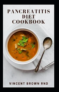 Pancreatitis Diet Cookbook: The Complete Guide And Nutritional Meal Plan To Make Your Pancreas Healthier