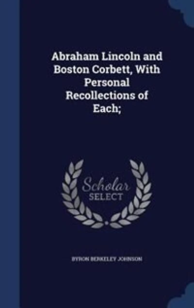 Abraham Lincoln and Boston Corbett, With Personal Recollections of Each;