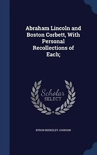 Abraham Lincoln and Boston Corbett, With Personal Recollections of Each;