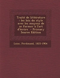 Traité de littérature: les lois du style avec moyens se former à l'art d'écrire  - Primary Source Edition