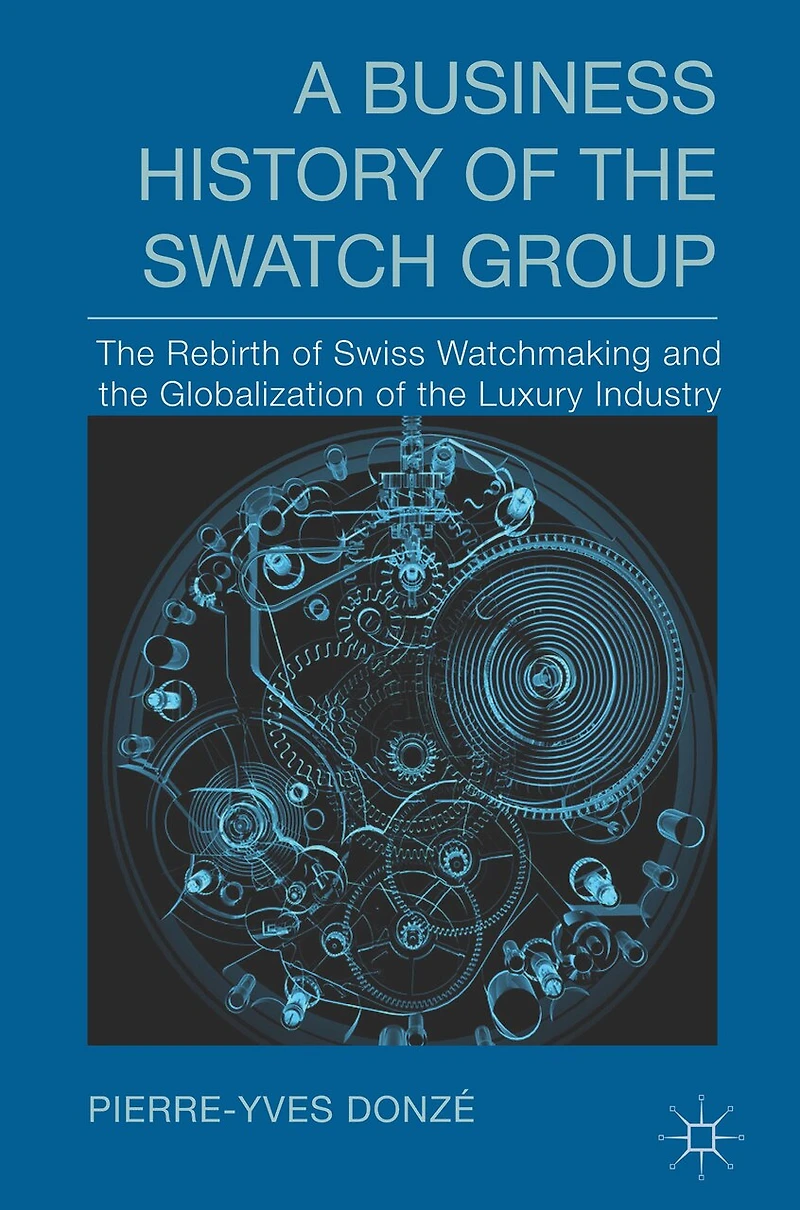A Business History Of The Swatch Group: Rebirth Swiss Watchmaking And Globalization Luxury Industry