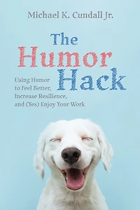 The Humor Hack: Using to Feel Better, Increase Resilience, and (Yes) Enjoy Your Work
