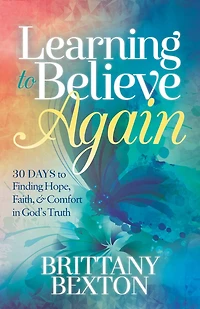 Learning to Believe Again: 30 Days Finding Hope, Faith, and Comfort God’s Truth