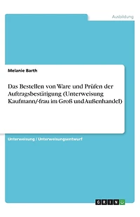 Das Bestellen von Ware und Prüfen der Auftragsbestätigung (Unterweisung Kaufmann/-frau im Groß und Außenhandel)