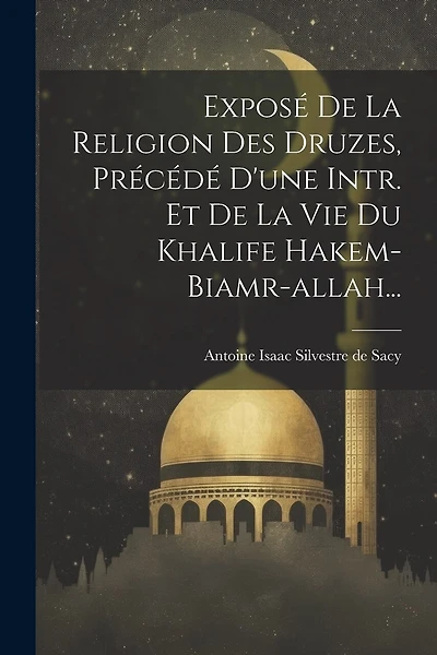 Exposé De La Religion Des Druzes, Précédé D'une Intr. Et De La Vie Du Khalife Hakem-biamr-allah...