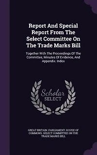 Report And Special Report From The Select Committee On The Trade Marks Bill: Together With The Proceedings Of The Committee, Minutes Of Evidence, And Appendix. Index