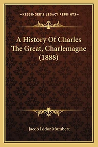A History Of Charles The Great, Charlemagne (1888)