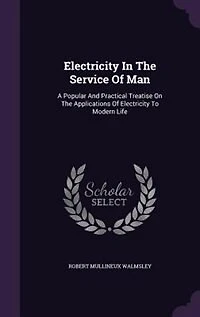 Electricity the Service of man, a Popular and Practical Treatise on Applications to Modern Life, Illus