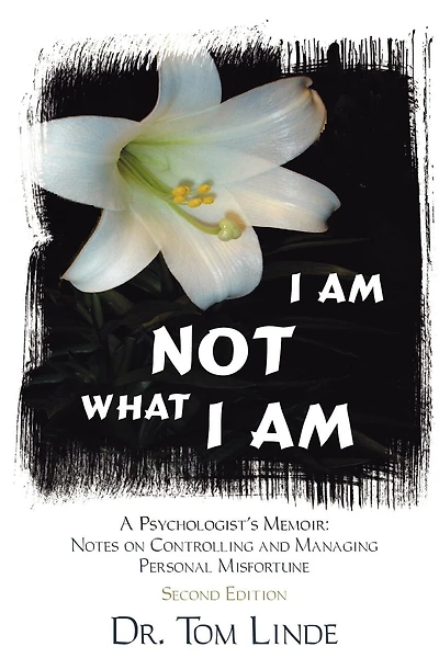 I Am Not What I Am: A Psychologist's Memoir: Notes On Controlling and Managing Personal Misfortune