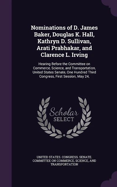 Nominations of D. James Baker, Douglas K. Hall, Kathryn D. Sullivan, Arati Prabhakar, and Clarence L. Irving: Hearing Before the Committee on Commerce, Science, and Transportation, United States Senate, One Hundred Third Congress, First Session, May 24,