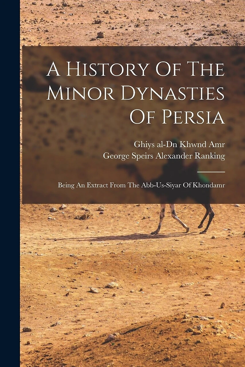 A History Of The Minor Dynasties Of Persia; Being An Extract From The Abb-us-siyar Of Khondamr