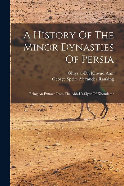 A History Of The Minor Dynasties Of Persia; Being An Extract From The Abb-us-siyar Of Khondamr