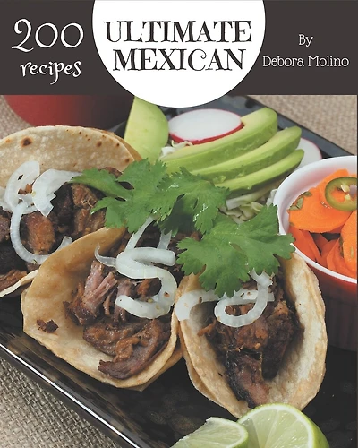 200 Ultimate Mexican Recipes: Mexican Cookbook - Where Passion for Cooking Begins
