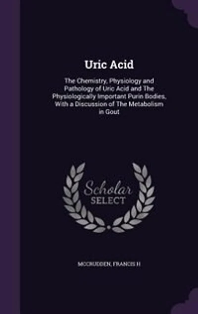 Uric Acid: The Chemistry, Physiology and Pathology of Uric Acid and The Physiologically Important Purin Bodies