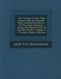 The Voyage of the Vega Round Asia and Europe: With a Historical Review of Previous Journeys Along the North Coast of the Old World, Volume 2 - Pr