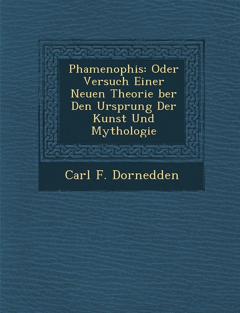 Phamenophis: Oder Versuch Einer Neuen Theorie Ber Den Ursprung Der Kunst Und Mythologie