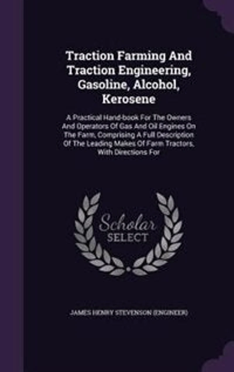 Traction Farming And Traction Engineering, Gasoline, Alcohol, Kerosene: A Practical Hand-book For The Owners And Operators Of Gas And Oil Engines On The Farm, Comprising A