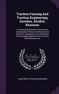 Traction Farming And Traction Engineering, Gasoline, Alcohol, Kerosene: A Practical Hand-book For The Owners And Operators Of Gas And Oil Engines On The Farm, Comprising A