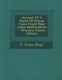 Account Of A Hoard Roman Coins Found Near Luton Bedfordshire - Primary Source Edition
