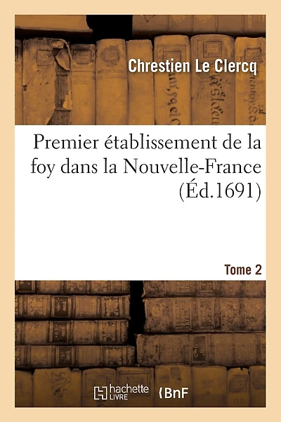 Premier Établissement de la Foy Dans La Nouvelle-France: Contenant La Publication de l'Evangile.T2