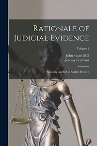 Rationale of Judicial Evidence: Specially Applied to English Practice; Volume 1