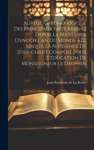 Agrégé Chronologique Des Principaux Faits Arrivés Depuis La Naissance D'enoch L'an Du Monde 622, Jusqu'à La Naissance De Jésus-christ Composé Pour L'éducation De Monseigneur Le Dauphin