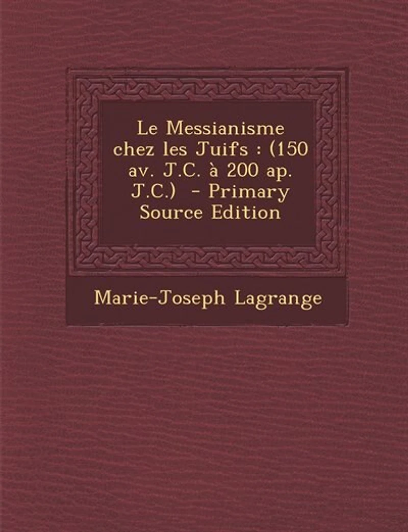 Le Messianisme chez les Juifs: (150 av. J.C. à 200 ap. J.C.)  - Primary Source Edition