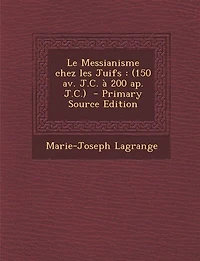 Le Messianisme chez les Juifs: (150 av. J.C. à 200 ap. J.C.)  - Primary Source Edition