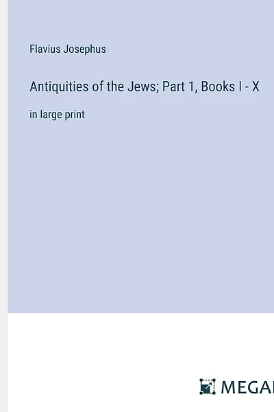 Antiquities of the Jews; Part 1, Books I - X: in large print