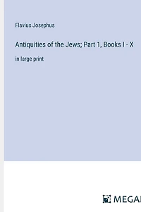 Antiquities of the Jews; Part 1, Books I - X: in large print