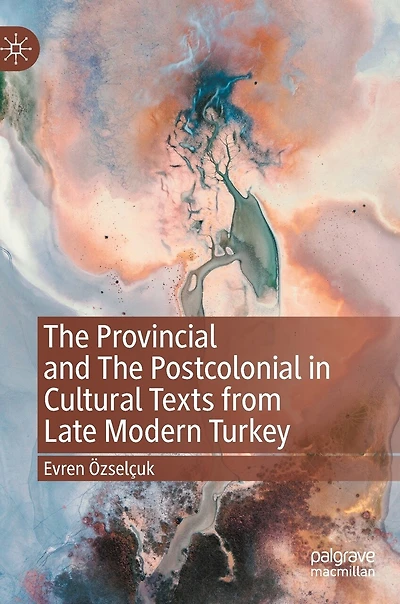 The Provincial and Postcolonial Cultural Texts from Late Modern Turkey