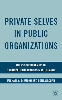 Private Selves Public Organizations: The Psychodynamics Of Organizational Diagnosis And Change