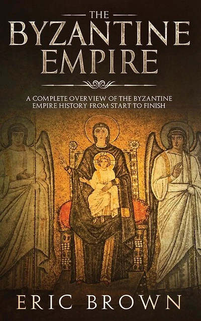 The Byzantine Empire: A Complete Overview Of Empire History From Start To Finish