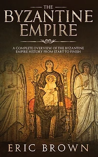 The Byzantine Empire: A Complete Overview Of Empire History From Start To Finish