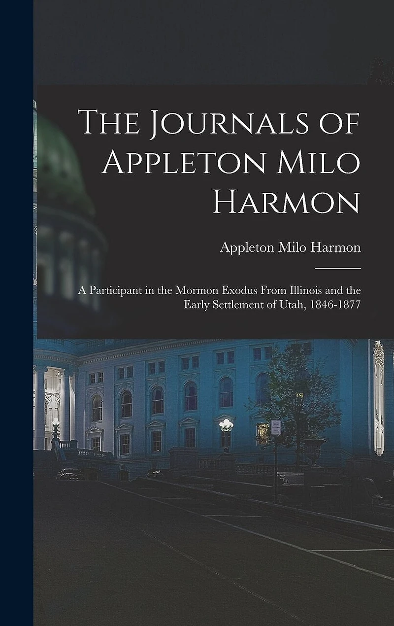 The Journals of Appleton Milo Harmon; a Participant in the Mormon Exodus From Illinois and the Early Settlement of Utah
