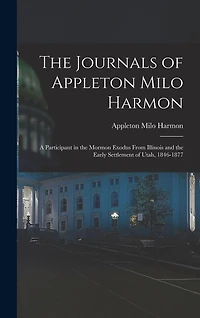 The Journals of Appleton Milo Harmon; a Participant in the Mormon Exodus From Illinois and the Early Settlement of Utah